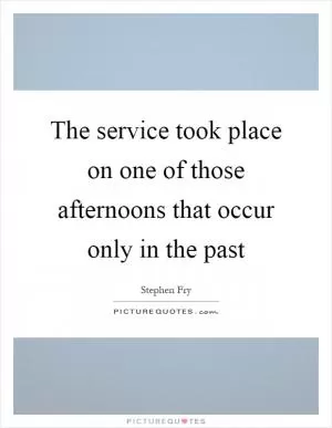 The service took place on one of those afternoons that occur only in the past Picture Quote #1