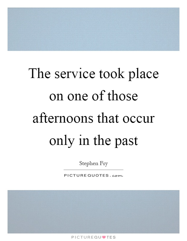 The service took place on one of those afternoons that occur only in the past Picture Quote #1