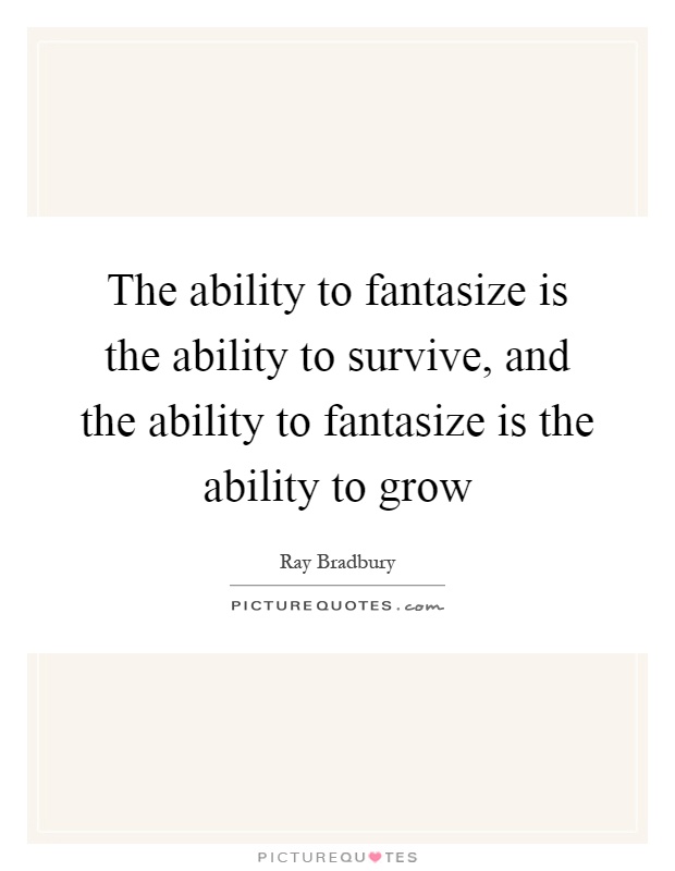 The ability to fantasize is the ability to survive, and the ability to fantasize is the ability to grow Picture Quote #1