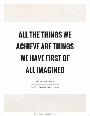All the things we achieve are things we have first of all imagined Picture Quote #1