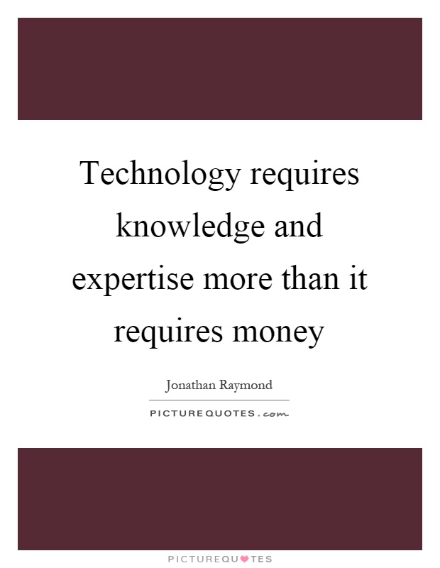 Technology requires knowledge and expertise more than it requires money Picture Quote #1