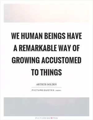 We human beings have a remarkable way of growing accustomed to things Picture Quote #1