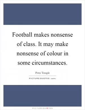 Football makes nonsense of class. It may make nonsense of colour in some circumstances Picture Quote #1