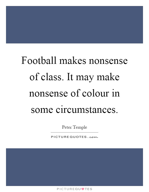 Football makes nonsense of class. It may make nonsense of colour in some circumstances Picture Quote #1