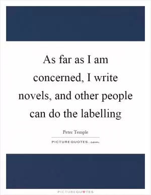 As far as I am concerned, I write novels, and other people can do the labelling Picture Quote #1