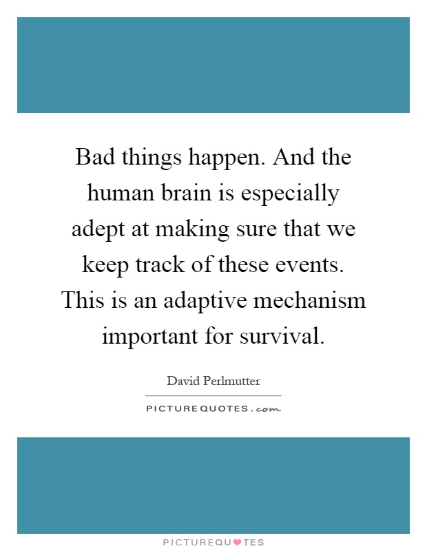 Bad things happen. And the human brain is especially adept at making sure that we keep track of these events. This is an adaptive mechanism important for survival Picture Quote #1
