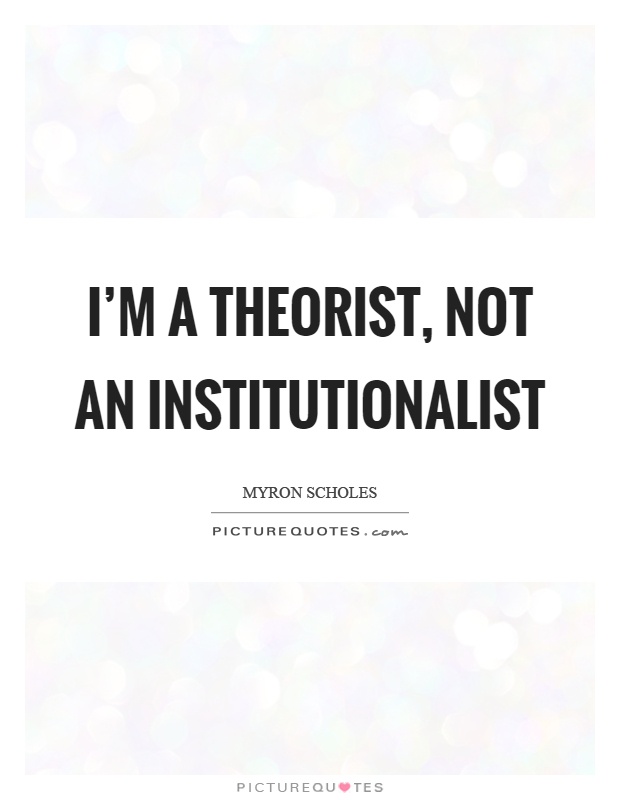 I'm a theorist, not an institutionalist Picture Quote #1