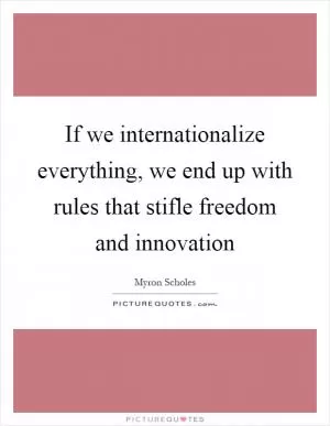 If we internationalize everything, we end up with rules that stifle freedom and innovation Picture Quote #1
