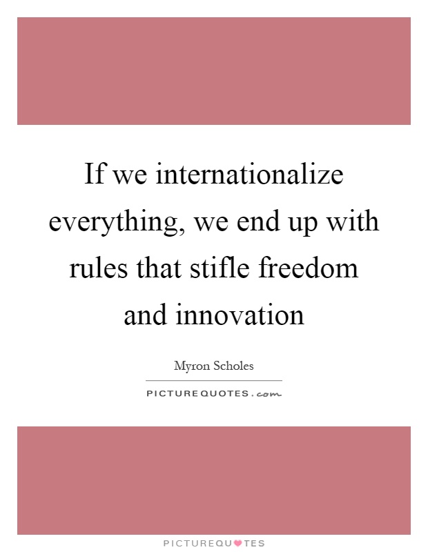 If we internationalize everything, we end up with rules that stifle freedom and innovation Picture Quote #1