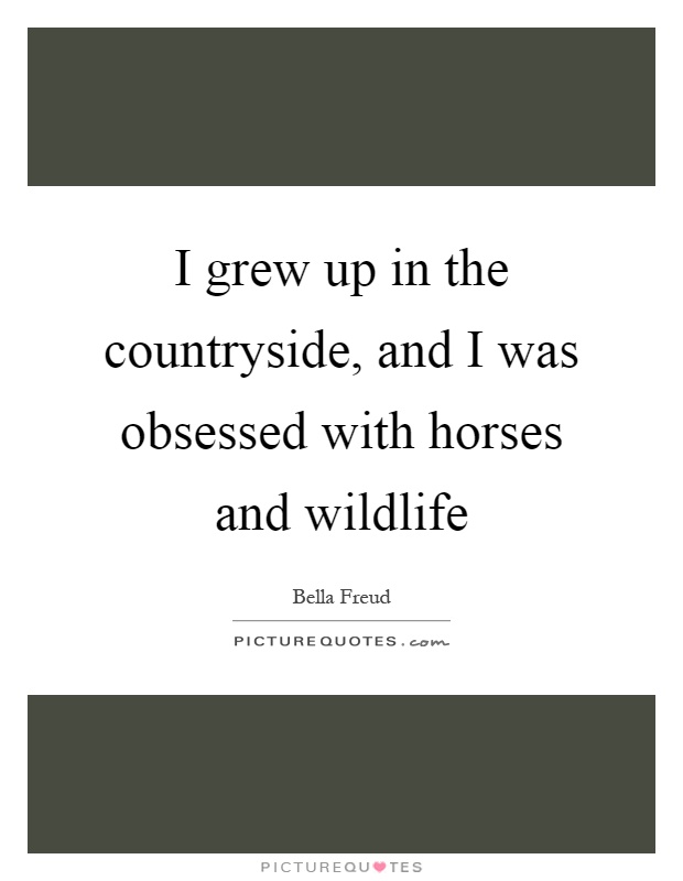 I grew up in the countryside, and I was obsessed with horses and wildlife Picture Quote #1