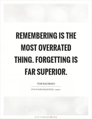 Remembering is the most overrated thing. Forgetting is far superior Picture Quote #1
