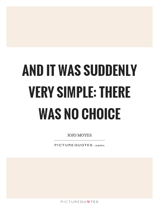 And it was suddenly very simple: There was no choice Picture Quote #1
