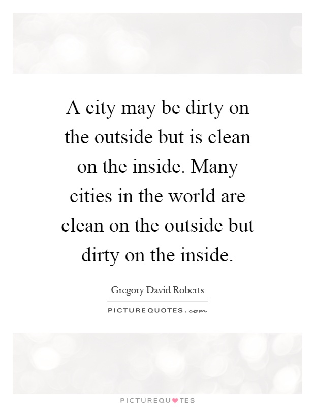 A city may be dirty on the outside but is clean on the inside. Many cities in the world are clean on the outside but dirty on the inside Picture Quote #1
