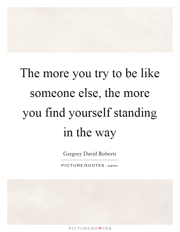 The more you try to be like someone else, the more you find yourself standing in the way Picture Quote #1