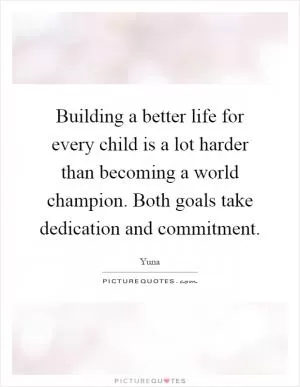 Building a better life for every child is a lot harder than becoming a world champion. Both goals take dedication and commitment Picture Quote #1