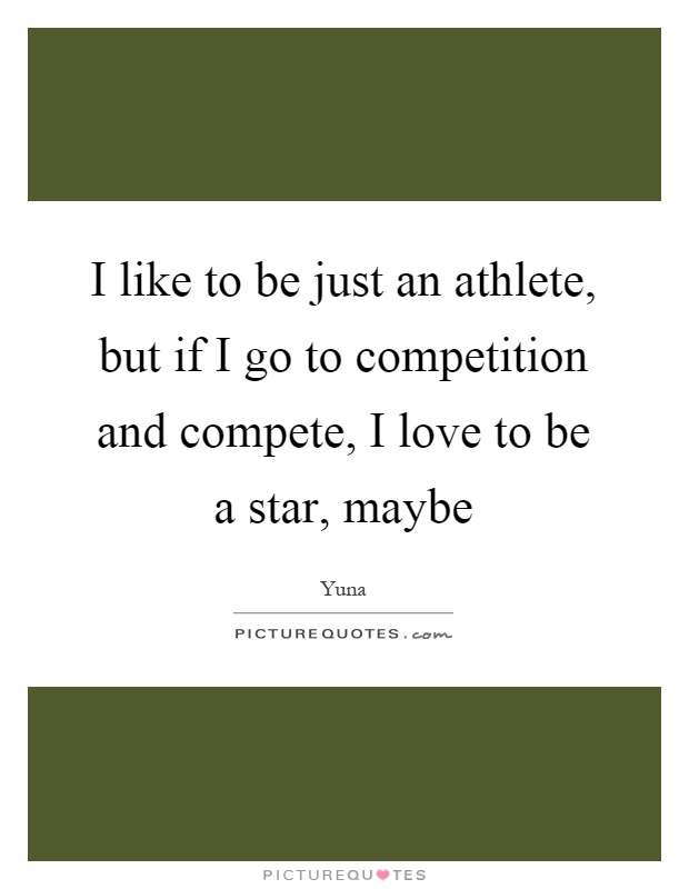 I like to be just an athlete, but if I go to competition and compete, I love to be a star, maybe Picture Quote #1