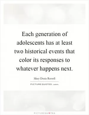 Each generation of adolescents has at least two historical events that color its responses to whatever happens next Picture Quote #1