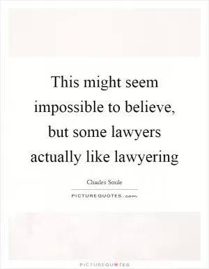 This might seem impossible to believe, but some lawyers actually like lawyering Picture Quote #1