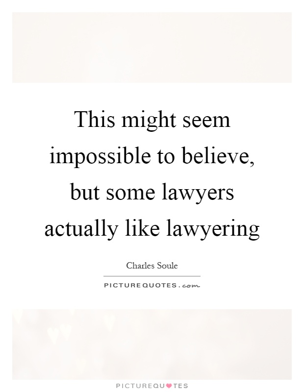 This might seem impossible to believe, but some lawyers actually like lawyering Picture Quote #1