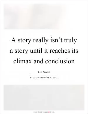 A story really isn’t truly a story until it reaches its climax and conclusion Picture Quote #1