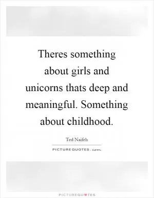 Theres something about girls and unicorns thats deep and meaningful. Something about childhood Picture Quote #1