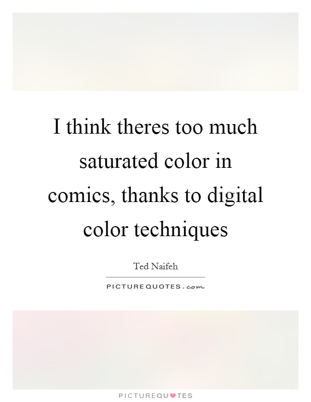 I think theres too much saturated color in comics, thanks to digital color techniques Picture Quote #1
