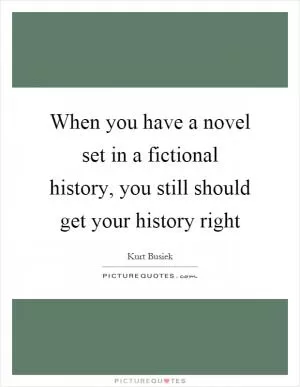 When you have a novel set in a fictional history, you still should get your history right Picture Quote #1