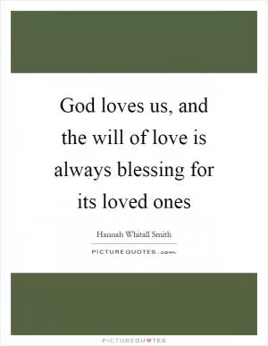 God loves us, and the will of love is always blessing for its loved ones Picture Quote #1