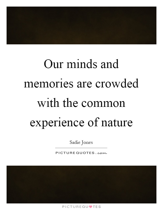 Our minds and memories are crowded with the common experience of nature Picture Quote #1