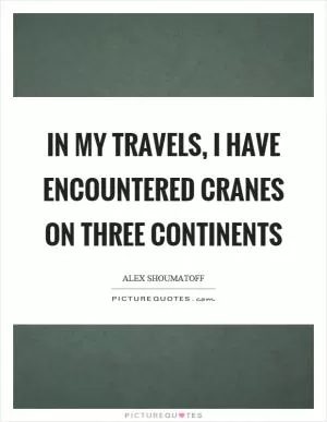 In my travels, I have encountered cranes on three continents Picture Quote #1