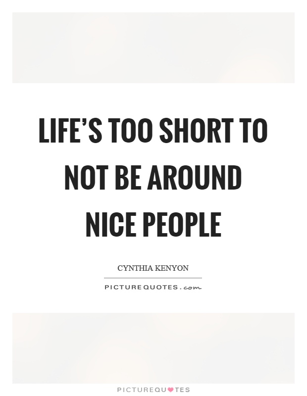 Life's too short to not be around nice people Picture Quote #1