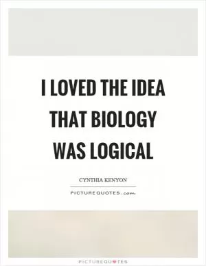 I loved the idea that biology was logical Picture Quote #1