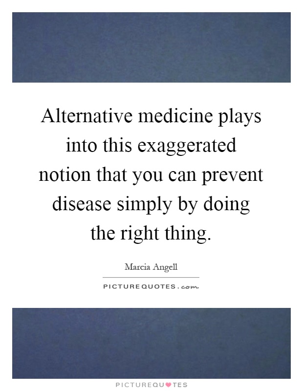 Alternative medicine plays into this exaggerated notion that you can prevent disease simply by doing the right thing Picture Quote #1