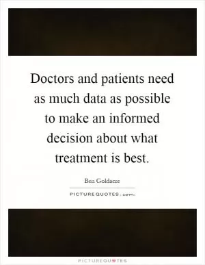 Doctors and patients need as much data as possible to make an informed decision about what treatment is best Picture Quote #1