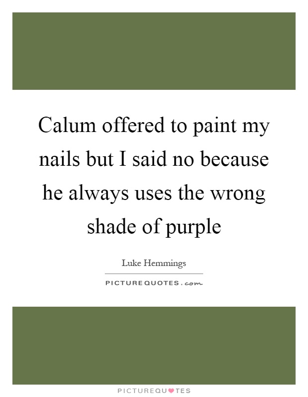 Calum offered to paint my nails but I said no because he always uses the wrong shade of purple Picture Quote #1