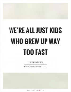 We’re all just kids who grew up way too fast Picture Quote #1