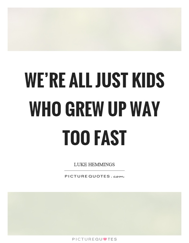 We're all just kids who grew up way too fast Picture Quote #1