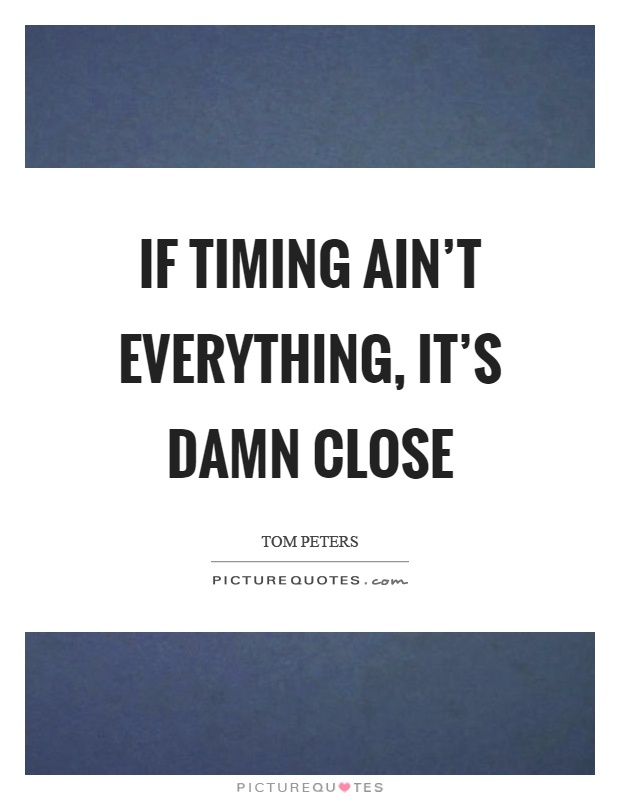 If timing ain't everything, it's damn close Picture Quote #1