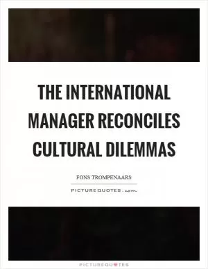 The international manager reconciles cultural dilemmas Picture Quote #1