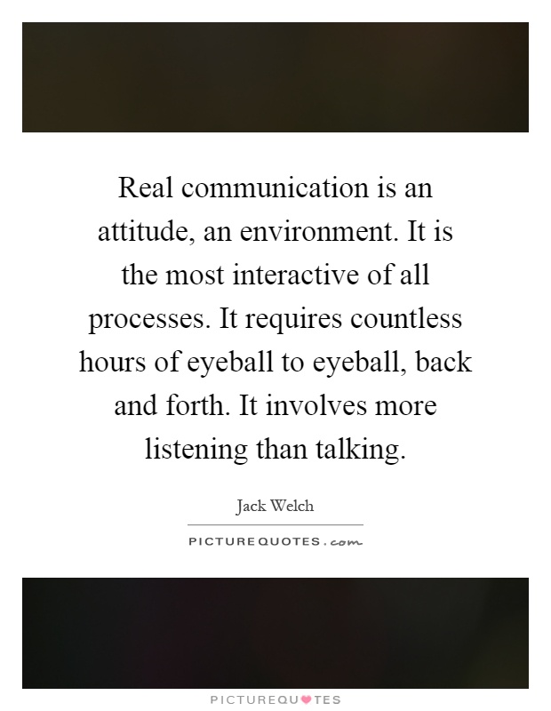 Real communication is an attitude, an environment. It is the most interactive of all processes. It requires countless hours of eyeball to eyeball, back and forth. It involves more listening than talking Picture Quote #1