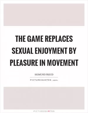 The game replaces sexual enjoyment by pleasure in movement Picture Quote #1