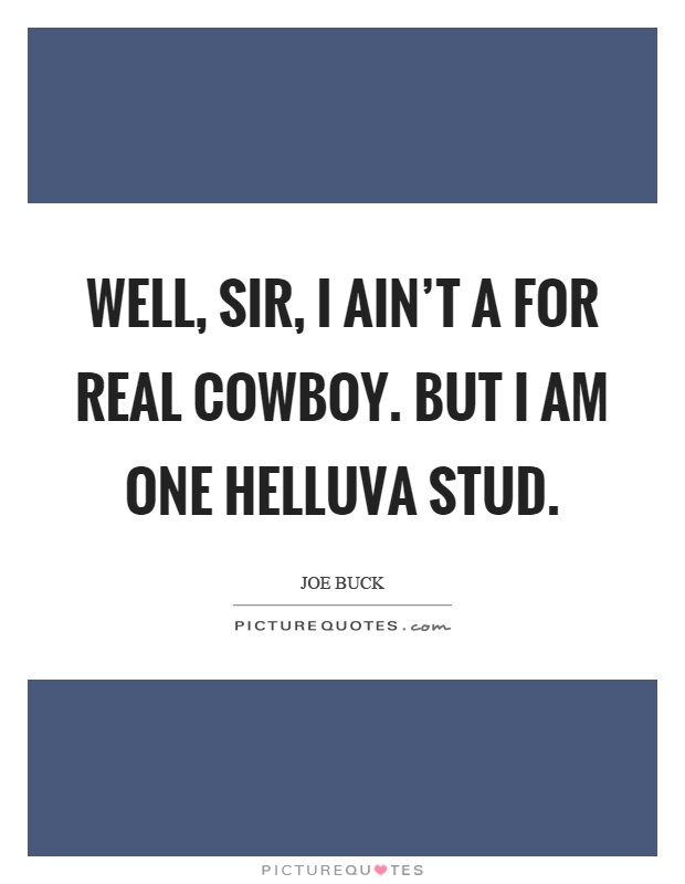 Well, sir, I ain't a for real cowboy. But I am one helluva stud Picture Quote #1