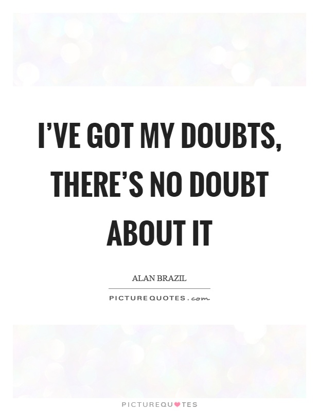 I've got my doubts, there's no doubt about it Picture Quote #1