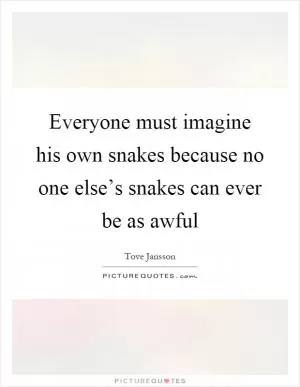 Everyone must imagine his own snakes because no one else’s snakes can ever be as awful Picture Quote #1