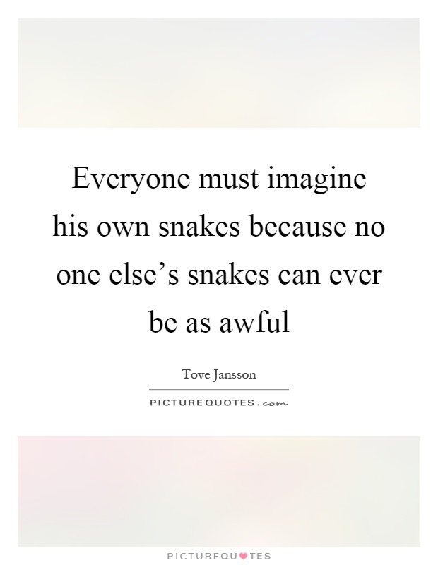 Everyone must imagine his own snakes because no one else's snakes can ever be as awful Picture Quote #1