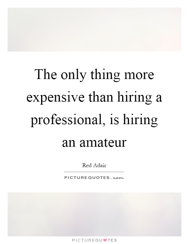 The only thing more expensive than hiring a professional, is hiring an amateur Picture Quote #1