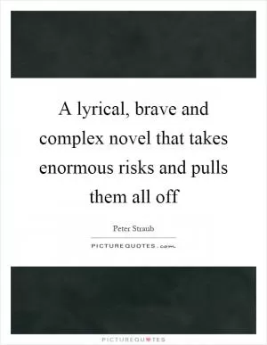A lyrical, brave and complex novel that takes enormous risks and pulls them all off Picture Quote #1