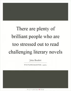 There are plenty of brilliant people who are too stressed out to read challenging literary novels Picture Quote #1