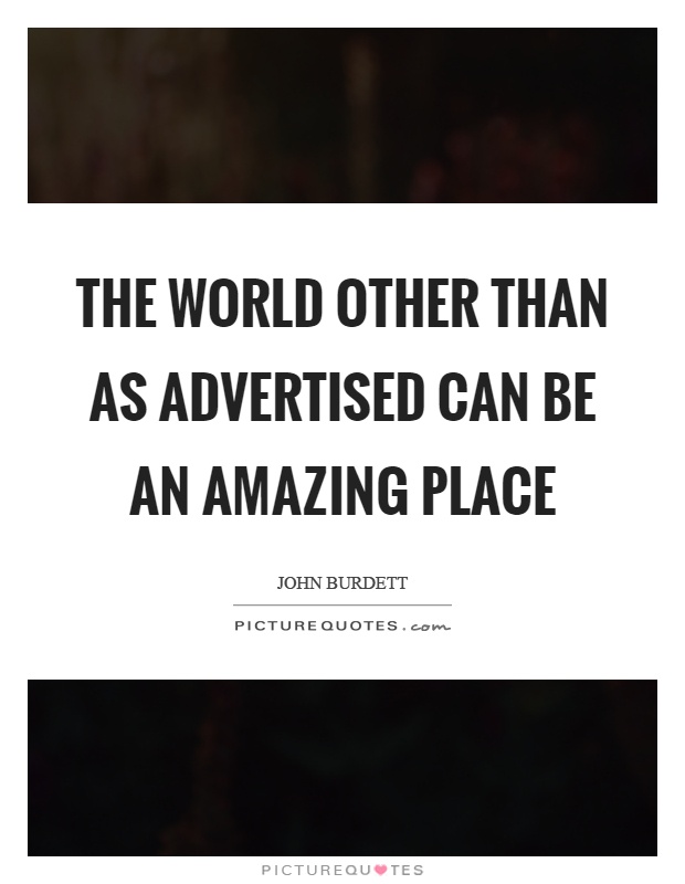 The world other than as advertised can be an amazing place Picture Quote #1