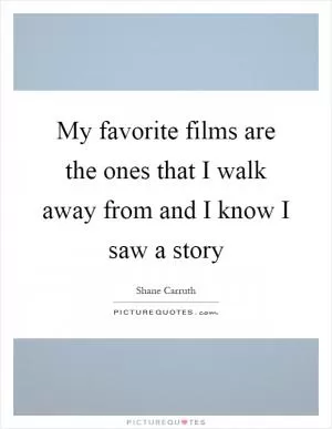 My favorite films are the ones that I walk away from and I know I saw a story Picture Quote #1
